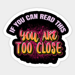 If You Can Read This You Are Too Close Sticker